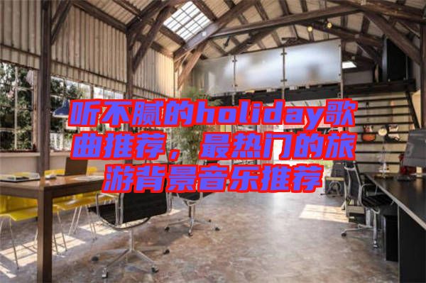 聽不膩的holiday歌曲推薦，最熱門的旅游背景音樂推薦