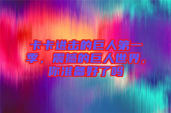 卡卡進(jìn)擊的巨人第一季，震撼的巨人世界，你準(zhǔn)備好了嗎