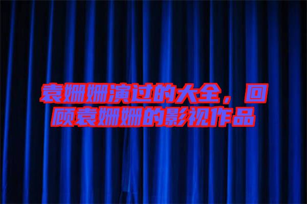 袁姍姍演過(guò)的大全，回顧袁姍姍的影視作品