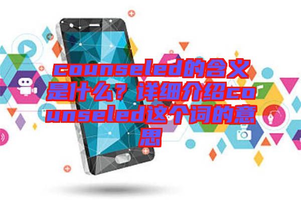 counseled的含義是什么？詳細(xì)介紹counseled這個詞的意思