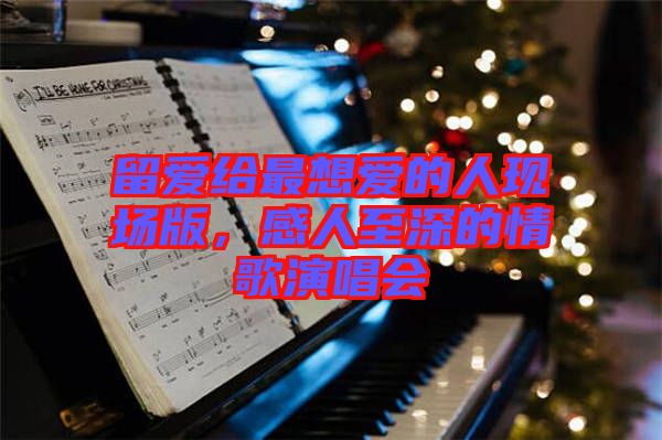 留愛給最想愛的人現(xiàn)場版，感人至深的情歌演唱會