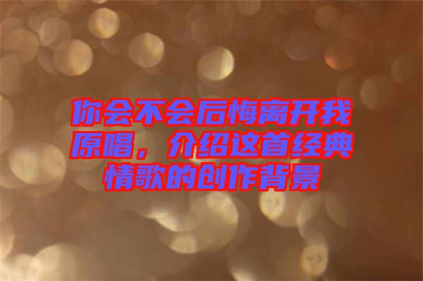 你會不會后悔離開我原唱，介紹這首經(jīng)典情歌的創(chuàng)作背景