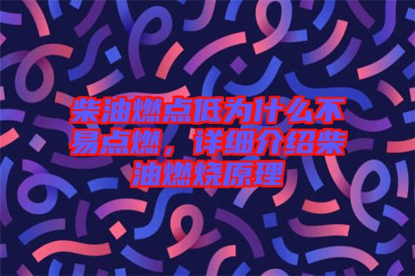柴油燃點低為什么不易點燃，詳細介紹柴油燃燒原理