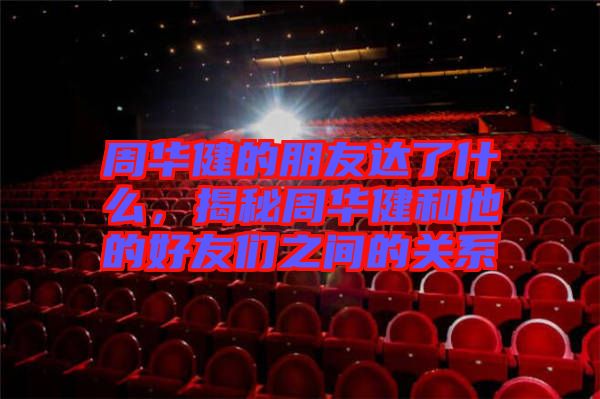 周華健的朋友達(dá)了什么，揭秘周華健和他的好友們之間的關(guān)系