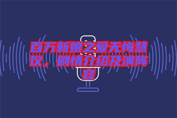 百萬新娘之愛無悔慧儀，劇情介紹及演陣容