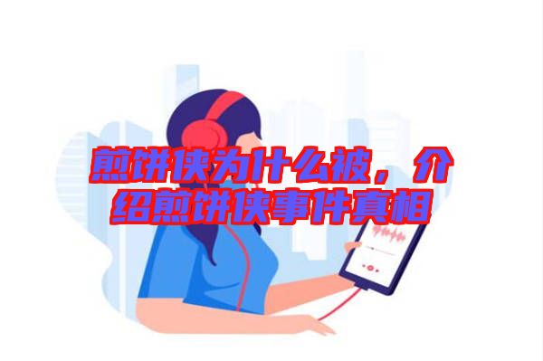 煎餅俠為什么被，介紹煎餅俠事件真相