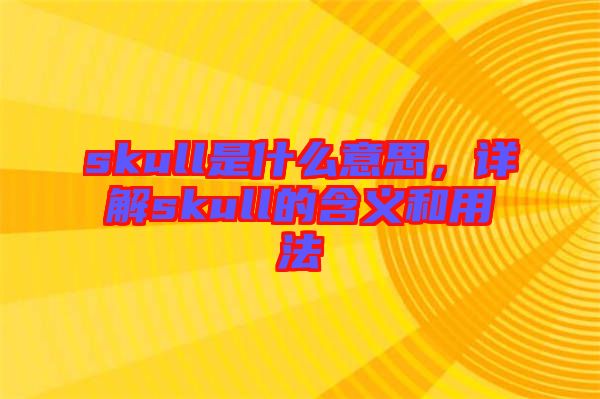 skull是什么意思，詳解skull的含義和用法