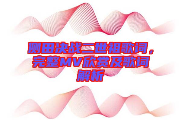 側(cè)田決戰(zhàn)二世祖歌詞，完整MV欣賞及歌詞解析