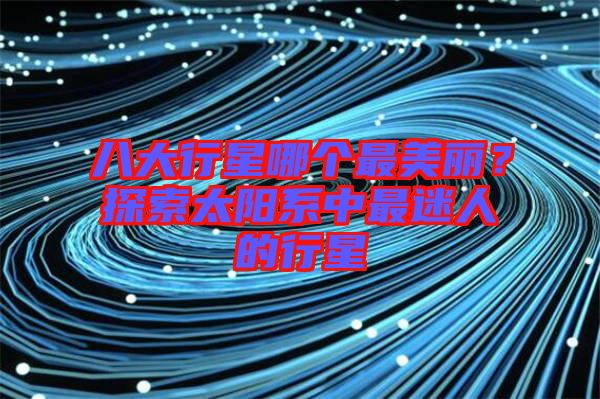 八大行星哪個最美麗？探索太陽系中最迷人的行星