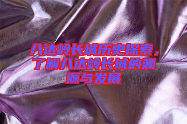 八達(dá)嶺長(zhǎng)城歷史探索，了解八達(dá)嶺長(zhǎng)城的淵源與發(fā)展