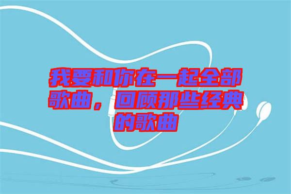 我要和你在一起全部歌曲，回顧那些經(jīng)典的歌曲