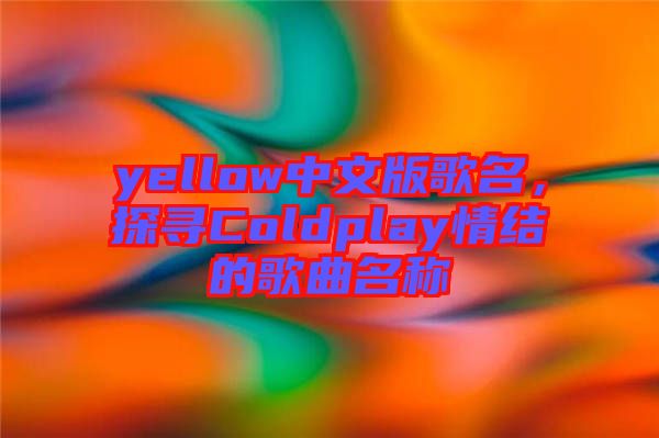 yellow中文版歌名，探尋Coldplay情結(jié)的歌曲名稱(chēng)