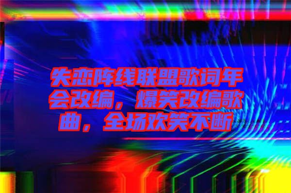 失戀陣線聯(lián)盟歌詞年會改編，爆笑改編歌曲，全場歡笑不斷