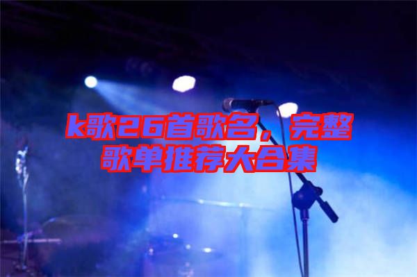 k歌26首歌名，完整歌單推薦大合集