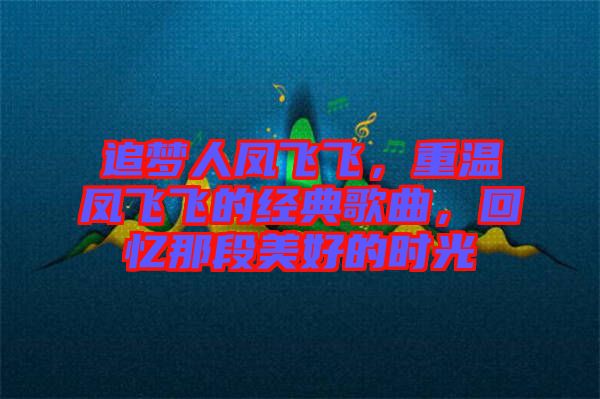 追夢人鳳飛飛，重溫鳳飛飛的經典歌曲，回憶那段美好的時光