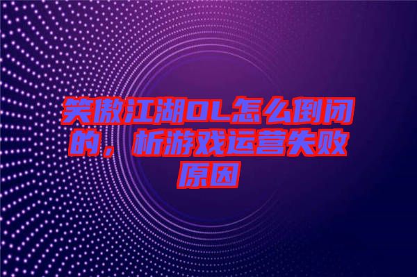 笑傲江湖OL怎么倒閉的，析游戲運(yùn)營失敗原因