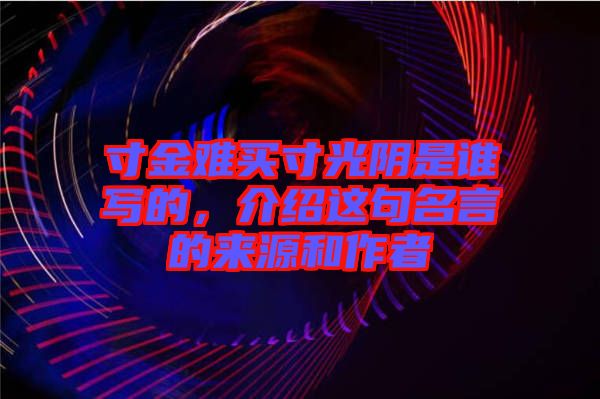 寸金難買寸光陰是誰寫的，介紹這句名言的來源和作者
