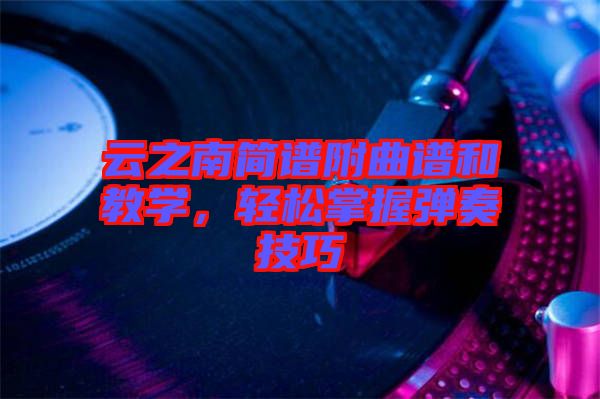 云之南簡(jiǎn)譜附曲譜和教學(xué)，輕松掌握彈奏技巧