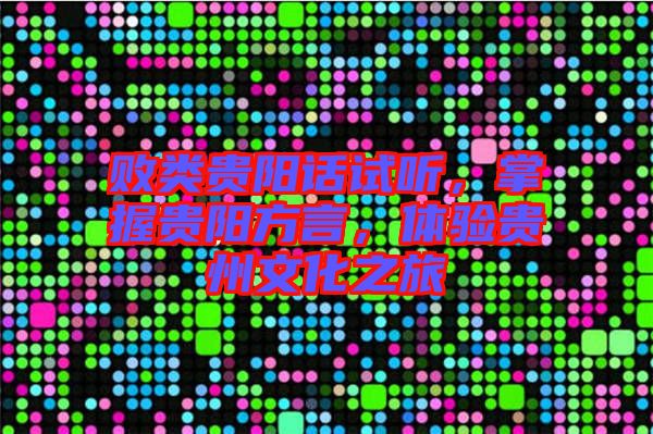 敗類貴陽話試聽，掌握貴陽方言，體驗貴州文化之旅