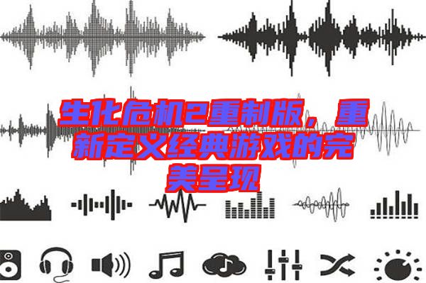 生化危機2重制版，重新定義經(jīng)典游戲的完美呈現(xiàn)