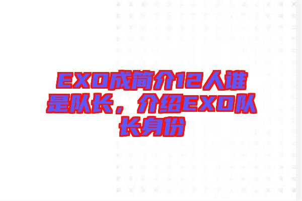 EXO成簡介12人誰是隊(duì)長，介紹EXO隊(duì)長身份