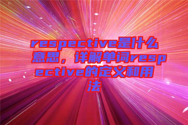 respective是什么意思，詳解單詞respective的定義和用法