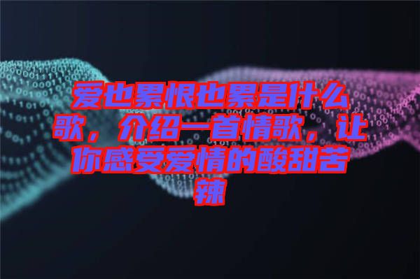 愛也累恨也累是什么歌，介紹一首情歌，讓你感受愛情的酸甜苦辣