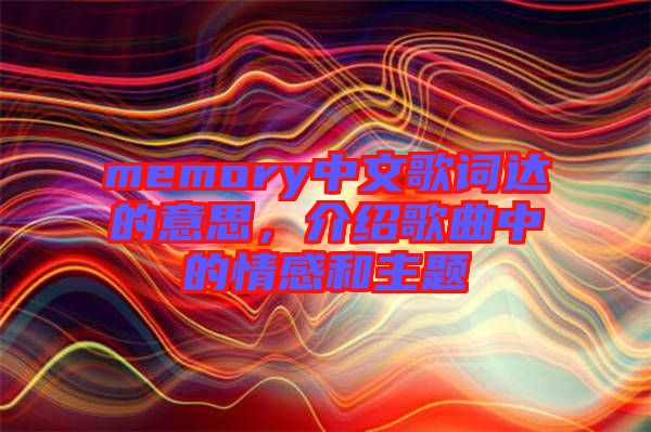 memory中文歌詞達的意思，介紹歌曲中的情感和主題