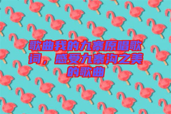 歌曲我的九寨原唱歌詞，感受九寨溝之美的歌曲