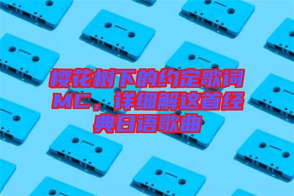 櫻花樹下的約定歌詞MC，詳細(xì)解這首經(jīng)典日語歌曲