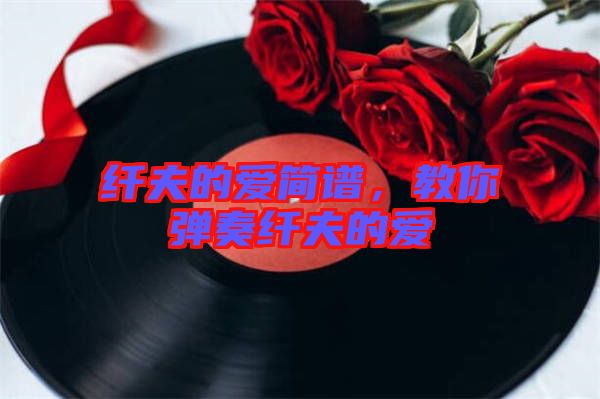 纖夫的愛簡譜，教你彈奏纖夫的愛