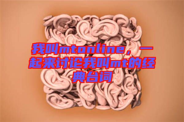 我叫mtonline，一起來(lái)討論我叫mt的經(jīng)典臺(tái)詞