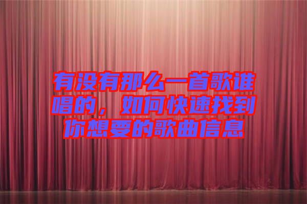 有沒有那么一首歌誰唱的，如何快速找到你想要的歌曲信息