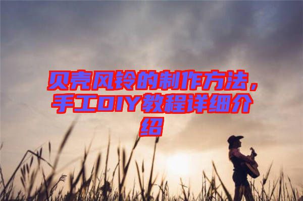 貝殼風(fēng)鈴的制作方法，手工DIY教程詳細(xì)介紹