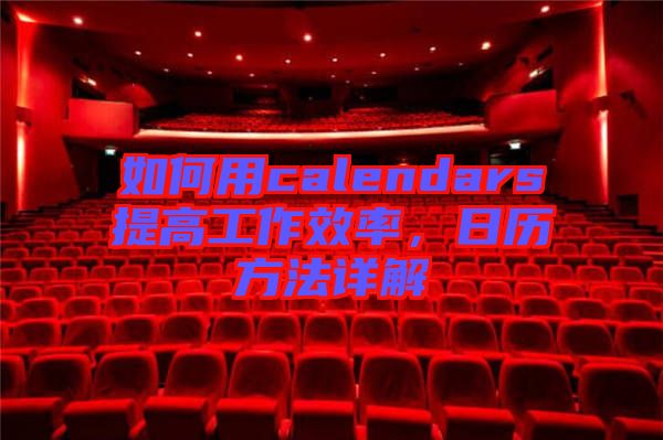 如何用calendars提高工作效率，日歷方法詳解