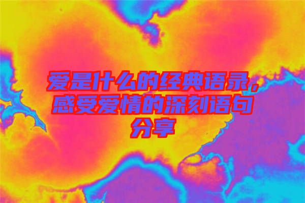愛是什么的經(jīng)典語(yǔ)錄，感受愛情的深刻語(yǔ)句分享