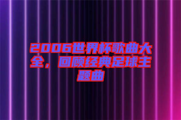 2006世界杯歌曲大全，回顧經(jīng)典足球主題曲