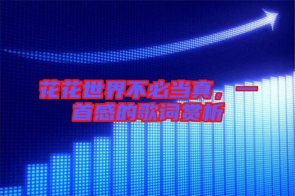 花花世界不必當(dāng)真，一首感的歌詞賞析