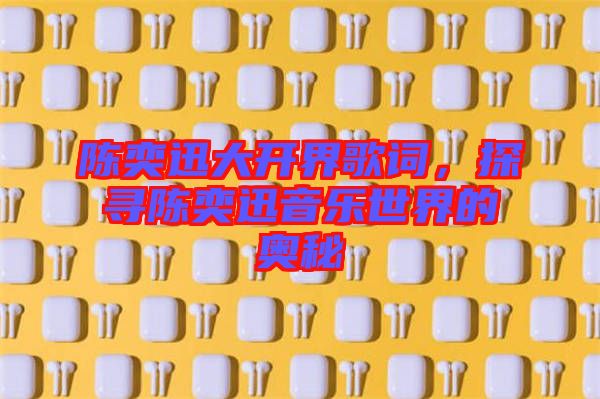 陳奕迅大開(kāi)界歌詞，探尋陳奕迅音樂(lè)世界的奧秘