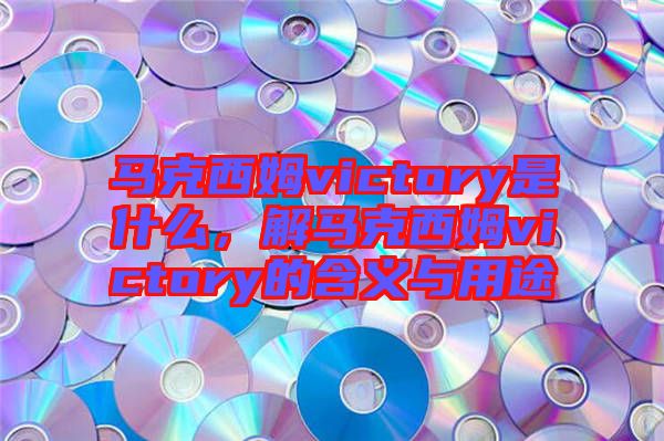 馬克西姆victory是什么，解馬克西姆victory的含義與用途