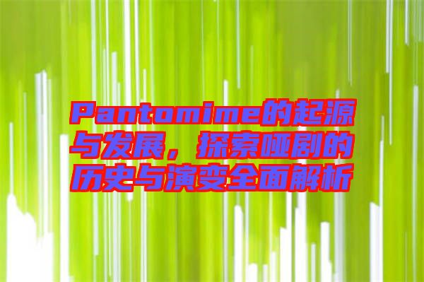 Pantomime的起源與發(fā)展，探索啞劇的歷史與演變?nèi)娼馕? width=