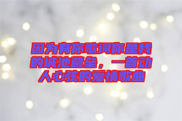 因?yàn)橛心愀柙~你是我的城池營(yíng)壘，一首動(dòng)人心弦的愛情歌曲