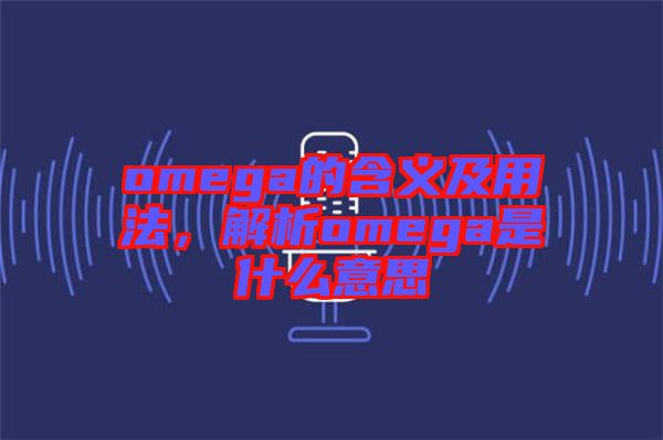 omega的含義及用法，解析omega是什么意思