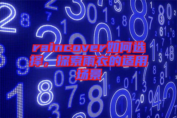 raincover如何選擇，探索雨衣的適用場景