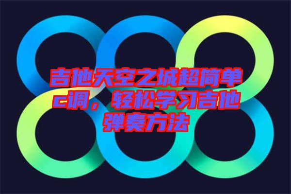 吉他天空之城超簡單c調(diào)，輕松學(xué)習(xí)吉他彈奏方法