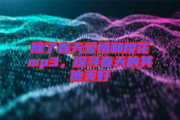 除了春天愛情和櫻花mp3，探尋春天的其他美好