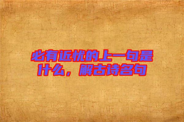 必有近憂的上一句是什么，解古詩(shī)名句