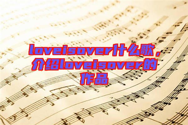 loveisover什么歌，介紹loveisover的作品