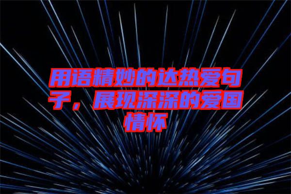 用語精妙的達熱愛句子，展現(xiàn)深深的愛國情懷