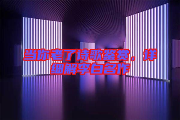 當(dāng)你老了詩(shī)歌鑒賞，詳細(xì)解李白名作